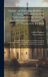 Diary of Thomas Burton, Esq., Member in the Parliaments of Oliver and Richard Cromwell, From 1656 to 1659 - Thomas Burton ; Guibon Goddard - 9781020251221