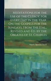 Meditations for the Use of the Clergy, for Every Day in the Year. On the Gospels for the Sundays. From the Ital., Revised and Ed. by the Oblates of St. Charles