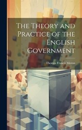 The Theory and Practice of the English Government - Thomas Francis Moran - 9781020301209