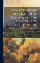 Report Made to the Chamber of Deputies On the Abolition of Slavery in the French Colonies - Alexis de Tocqueville - 9781020301643