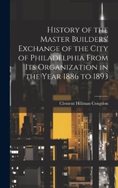 History of the Master Builders' Exchange of the City of Philadelphia From Its Organization in the Year 1886 to 1893