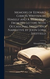 Memoirs of Edward Gibbon Written by Himself and a Selection From His Letters With Occasional Notes and Narrative by John Lord Sheffield - Edward Gibbon - 9781020309670