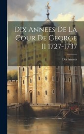 Dix Annees De La Cour De George II 1727-1737