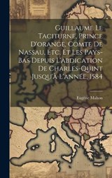 Guillaume Le Taciturne, Prince D'orange, Comte De Nassau, Etc. Et Les Pays-Bas Depuis L'abdication De Charles-Quint Jusqu'à L'année, 1584 - Eugène Mahon - 9781020334320