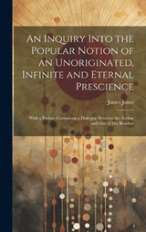 An Inquiry Into the Popular Notion of an Unoriginated, Infinite and Eternal Prescience - James Jones - 9781020343186