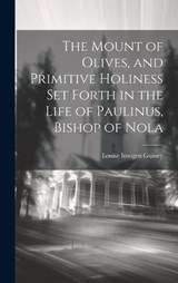 The Mount of Olives, and Primitive Holiness Set Forth in the Life of Paulinus, Bishop of Nola - Louise Imogen Guiney - 9781020382529