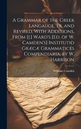 A Grammar of the Greek Langauge, Tr. and Revised, With Additions, From [J.] Ward's [Ed. of W. Camden's] Institutio Græcæ Grammatices Compendiaria, by W. Harrison - William Camden - 9781020392801