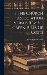 The Church Association Versus Rev. S.f. Green. Bills Of Costs - Sidney Faithorn Green - 9781020402357