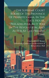 The Supreme Court Room Of The Province Of Pennsylvania, In The State House, Philadelphia, As It Was In The Revolution, And As It Is At The Present Time - Charles Shearer Keyser - 9781020413582
