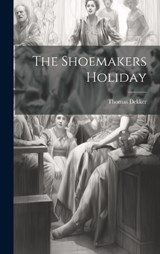 The Shoemakers Holiday - Thomas Dekker - 9781020422829