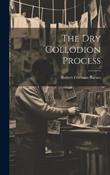 The Dry Collodion Process - Robert Freeman Barnes - 9781020423291