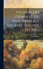 Histoire Des Démeslez Du Pape Boniface Viii Avec Philippe Le Bel...