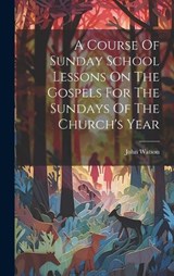 A Course Of Sunday School Lessons On The Gospels For The Sundays Of The Church's Year - John Watson - 9781020457746