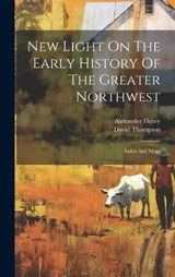 New Light On The Early History Of The Greater Northwest - Alexander Henry ; David Thompson - 9781020458255