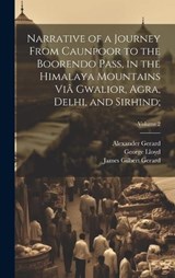 Narrative of a Journey From Caunpoor to the Boorendo Pass, in the Himalaya Mountains Viâ Gwalior, Agra, Delhi, and Sirhind;; Volume 2 - William Lloyd ; Alexander 1792-1839 Gerard ; James Gilbert 1795-1835 Gerard - 9781020485039