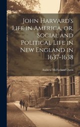 John Harvard's Life in America, or, Social and Political Life in New England in 1637-1638 - Andrew McFarland Davis - 9781020486999