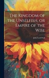 The Kingdom of the Unselfish, or Empire of the Wise - John Lord Peck - 9781020494284
