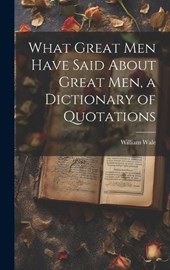 What Great Men Have Said About Great Men, a Dictionary of Quotations