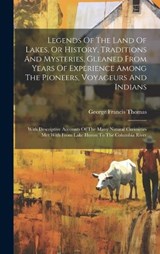 Legends Of The Land Of Lakes, Or History, Traditions And Mysteries, Gleaned From Years Of Experience Among The Pioneers, Voyageurs And Indians - George Francis Thomas - 9781020521584