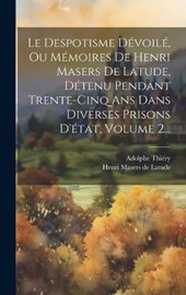 Le Despotisme Dévoilé, Ou Mémoires De Henri Masers De Latude, Détenu Pendant Trente-cinq Ans Dans Diverses Prisons D'état, Volume 2...