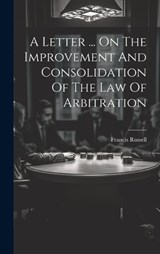 A Letter ... On The Improvement And Consolidation Of The Law Of Arbitration - Francis Russell - 9781020548253