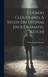 Cuckoo Cloudland, A Study On Utopias [in A Dramatic Sketch] - Thomas Stanley Rogers - 9781020563232