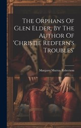 The Orphans Of Glen Elder, By The Author Of 'christie Redfern's Troubles' - Margaret Murray Robertson - 9781020623127