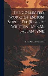The Collected Works of Ensign Sopht, Ed. [Really Written] by R.M. Ballantyne - Robert Michael Ballantyne - 9781020641138