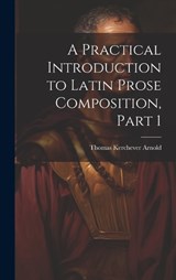 A Practical Introduction to Latin Prose Composition, Part 1 - Thomas Kerchever Arnold - 9781020670206