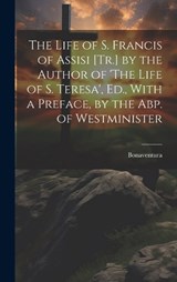 The Life of S. Francis of Assisi [Tr.] by the Author of 'The Life of S. Teresa', Ed., With a Preface, by the Abp. of Westminister - Bonaventura - 9781020678820