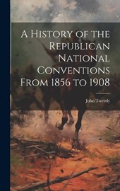 A History of the Republican National Conventions From 1856 to 1908