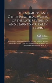 The Sermons, and Other Practical Works of the Late Reverend and Learned Mr. Ralph Erskine ...