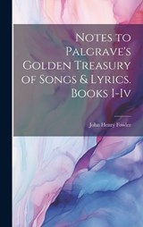 Notes to Palgrave's Golden Treasury of Songs & Lyrics. Books I-Iv - John Henry Fowler - 9781020725074