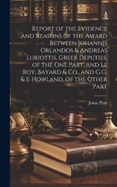 Report of the Evidence and Reasons of the Award Between Johannis Orlandos & Andreas Luriottis, Greek Deputies, of the One Part, and Le Roy, Bayard & Co., and G.G. & S. Howland, of the Other Part