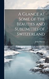 A Glance at Some of the Beauties and Sublimities of Switzerland - John Murray - 9781020736865