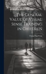 The General Value of Visual Sense Training in Children - Chang Ping Wang - 9781020752216