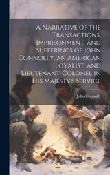 A Narrative of the Transactions, Imprisonment, and Sufferings of John Connolly, an American Loyalist, and Lieutenant-colonel in His Majesty's Service - John Connolly - 9781020755712