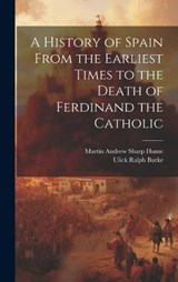 A History of Spain From the Earliest Times to the Death of Ferdinand the Catholic - Ulick Ralph Burke ; Martin Andrew Sharp Hume - 9781020759604