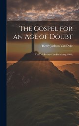 The Gospel for an age of Doubt; the Yale Lectures on Preaching, 1866; - Henry Jackson Van Dyke - 9781020762079