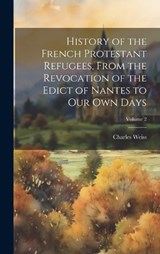 History of the French Protestant Refugees, From the Revocation of the Edict of Nantes to our own Days; Volume 2 - Charles Weiss - 9781020771224