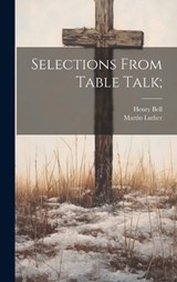 Selections From Table Talk; - Henry Bell ; Martin Luther - 9781020772566