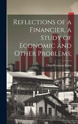 Reflections of a Financier, a Study of Economic and Other Problems; - Otto Hermann Kahn - 9781020774522