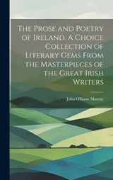 The Prose and Poetry of Ireland. A Choice Collection of Literary Gems From the Masterpieces of the Great Irish Writers - John O'Kane Murray - 9781020776021