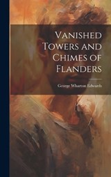 Vanished Towers and Chimes of Flanders - George Wharton Edwards - 9781020798900