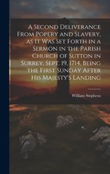 A Second Deliverance From Popery and Slavery, as it was set Forth in a Sermon in the Parish Church of Sutton in Surrey, Sept. 19, 1714, Being the First Sunday After his Majesty's Landing - William Stephens - 9781020800283