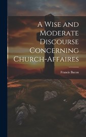 A Wise and Moderate Discourse Concerning Church-affaires