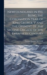 Newfoundland in 1911, Being the Coronation Year of King George V and the Opening of the Second Decade of the Twentieth Century - Patrick Thomas McGrath - 9781020801556