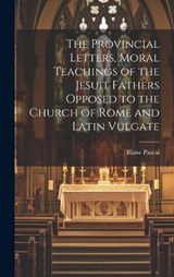 The Provincial Letters, Moral Teachings of the Jesuit Fathers Opposed to the Church of Rome and Latin Vulgate - Blaise Pascal - 9781020810213