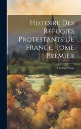 Histoire des Réfugiés Protestants de France, Tome Premier - Charles Weiss - 9781020834370