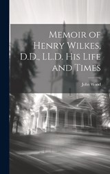 Memoir of Henry Wilkes, D.D., LL.D. His Life and Times - John Wood - 9781020855078